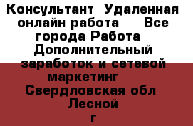 Консультант. Удаленная онлайн работа.  - Все города Работа » Дополнительный заработок и сетевой маркетинг   . Свердловская обл.,Лесной г.